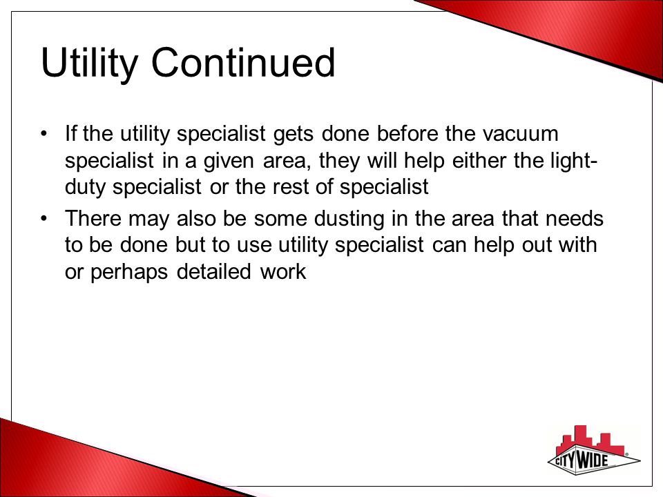 Utility Continued If the utility specialist gets done before the vacuum specialist in a given area, they will help either the light- duty specialist or the rest of specialist There may also be some dusting in the area that needs to be done but to use utility specialist can help out with or perhaps detailed work