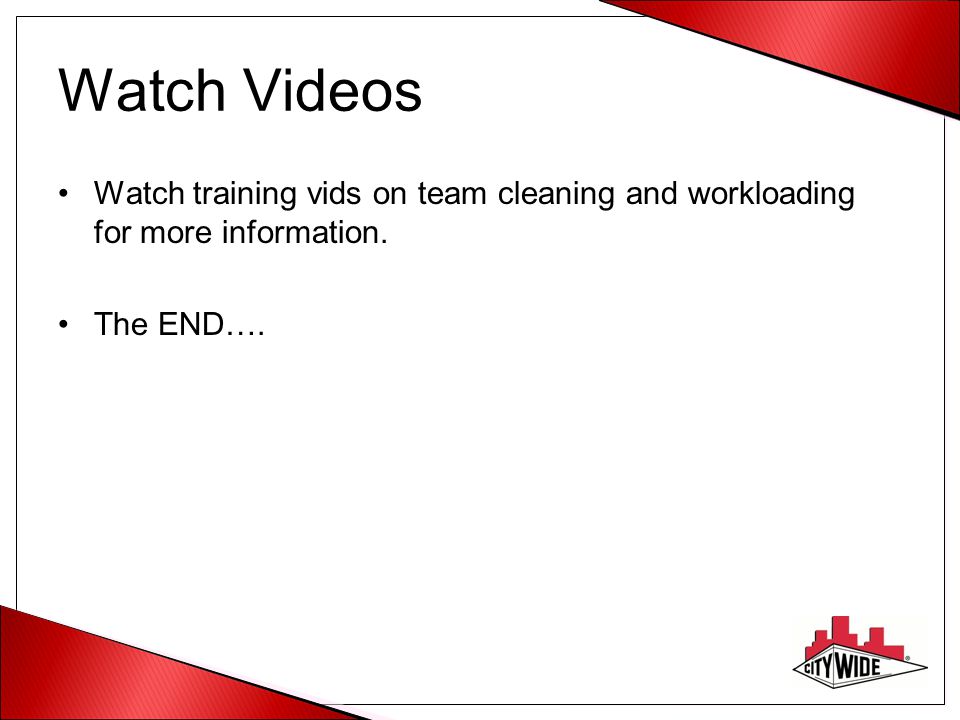 Watch Videos Watch training vids on team cleaning and workloading for more information. The END….