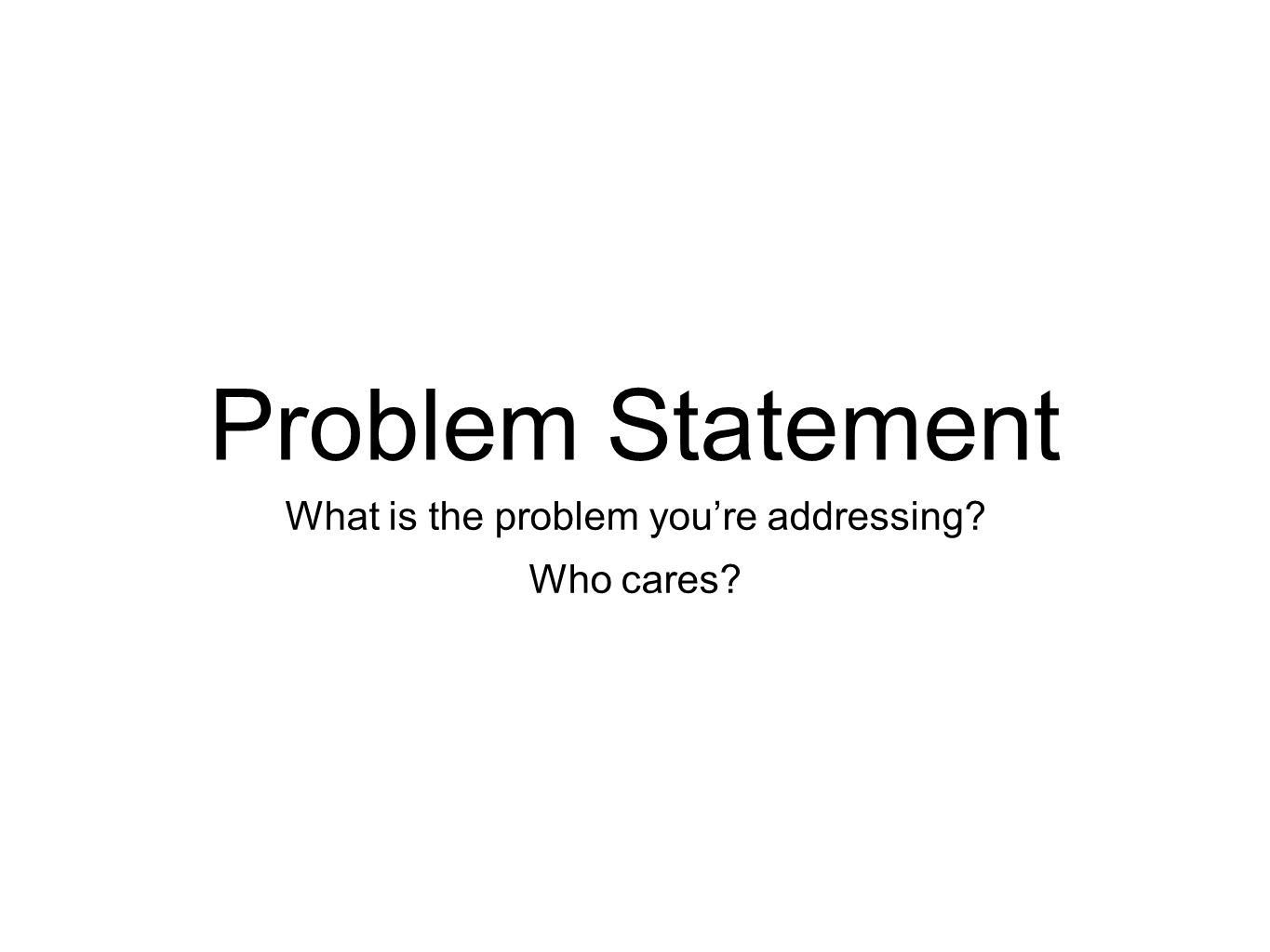 Problem Statement What is the problem you’re addressing Who cares