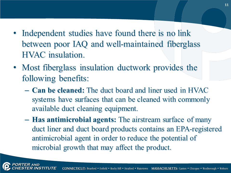 11 Independent studies have found there is no link between poor IAQ and well-maintained fiberglass HVAC insulation.