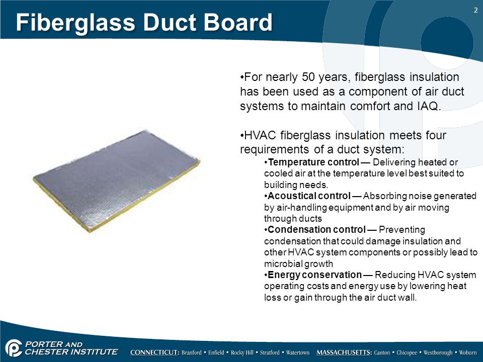 2 Fiberglass Duct Board For nearly 50 years, fiberglass insulation has been used as a component of air duct systems to maintain comfort and IAQ.