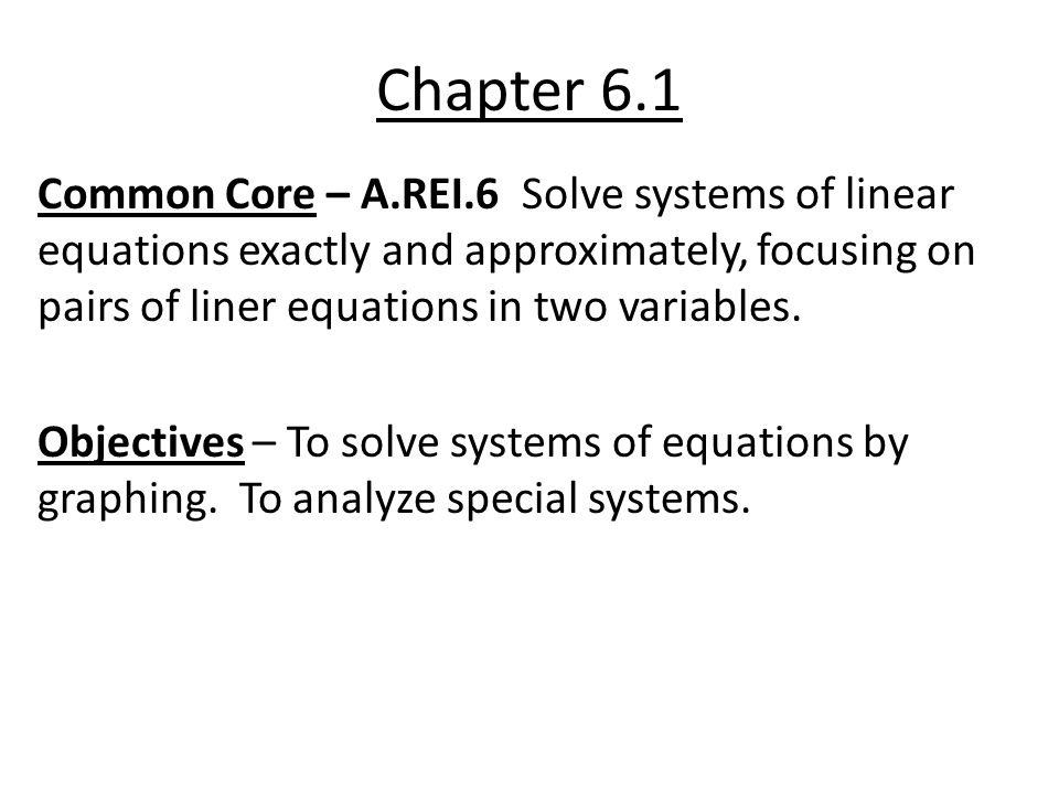 Chapter 6.1 Common Core – A.REI.6 Solve systems of linear equations exactly and approximately, focusing on pairs of liner equations in two variables.