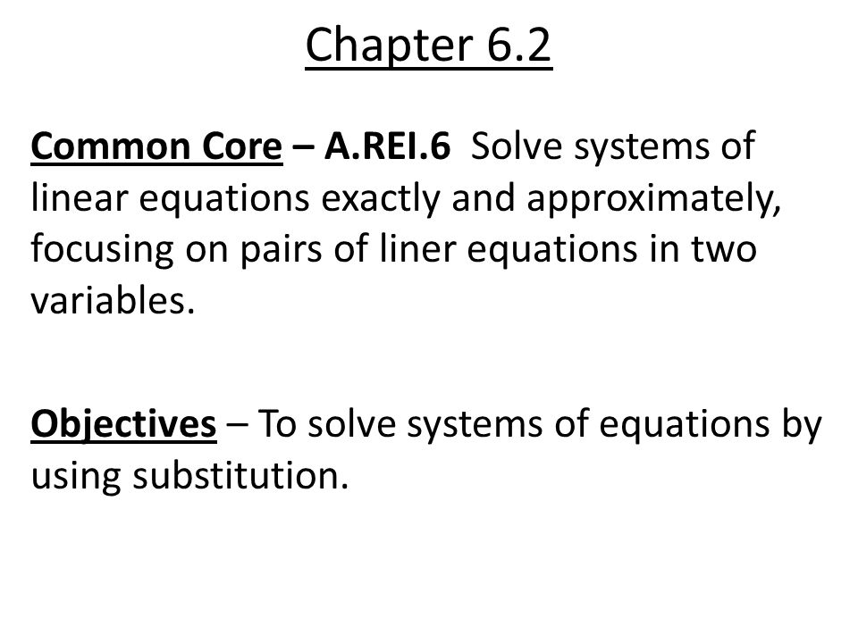 Chapter 6.2 Common Core – A.REI.6 Solve systems of linear equations exactly and approximately, focusing on pairs of liner equations in two variables.