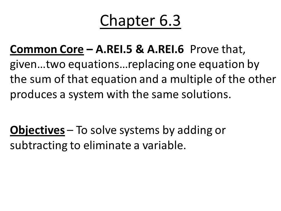 Chapter 6.3 Common Core – A.REI.5 & A.REI.6 Prove that, given…two equations…replacing one equation by the sum of that equation and a multiple of the other produces a system with the same solutions.