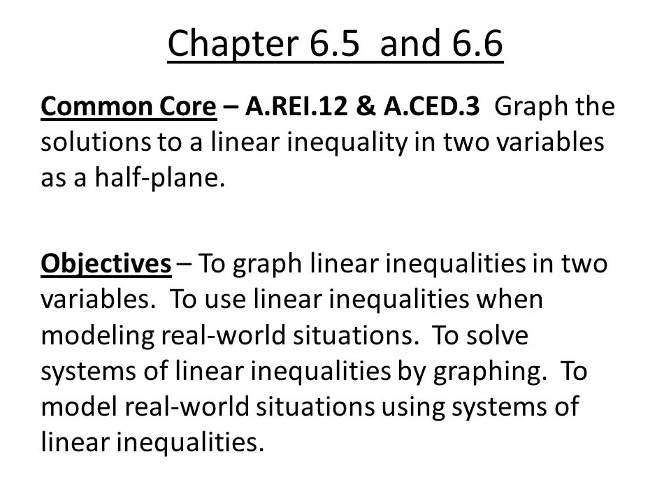 Chapter 6.5 and 6.6 Common Core – A.REI.12 & A.CED.3 Graph the solutions to a linear inequality in two variables as a half-plane.