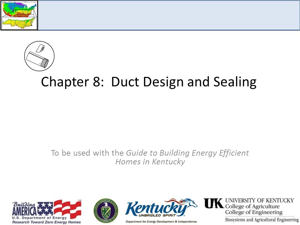 Chapter 8: Duct Design and Sealing To be used with the Guide to Building Energy Efficient Homes in Kentucky
