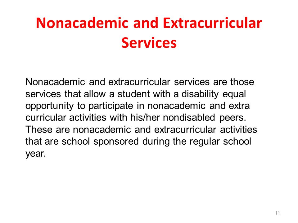 Nonacademic and Extracurricular Services 11 Nonacademic and extracurricular services are those services that allow a student with a disability equal opportunity to participate in nonacademic and extra curricular activities with his/her nondisabled peers.