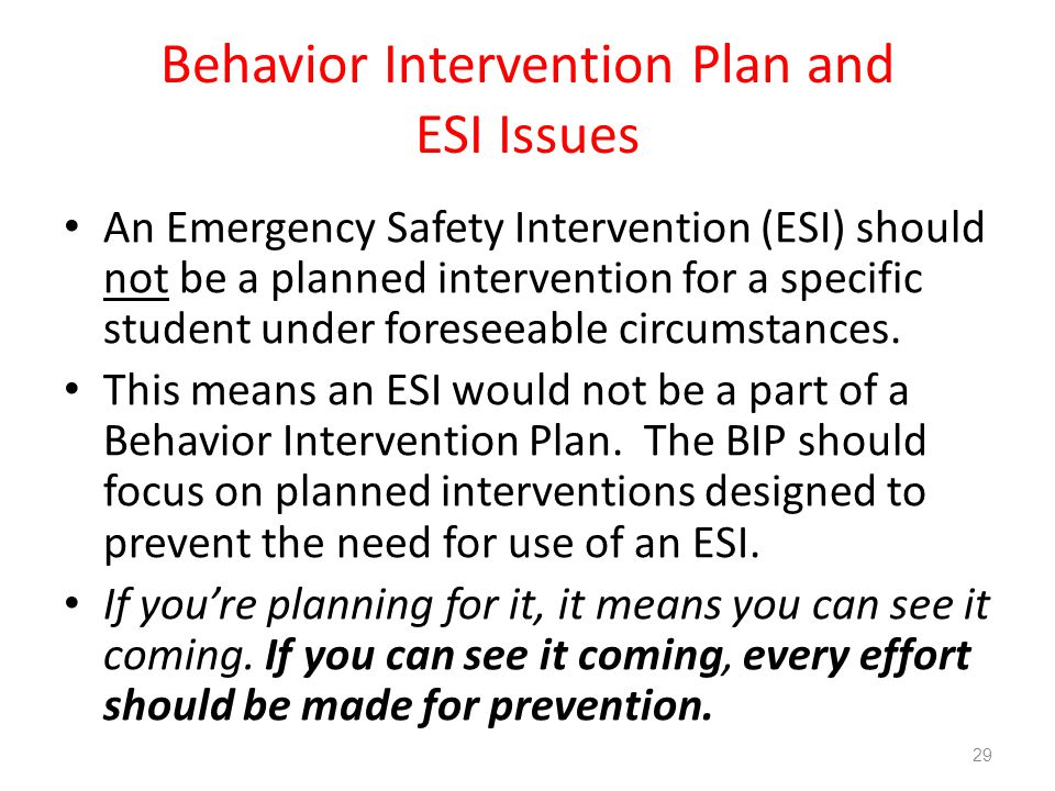 Behavior Intervention Plan and ESI Issues An Emergency Safety Intervention (ESI) should not be a planned intervention for a specific student under foreseeable circumstances.