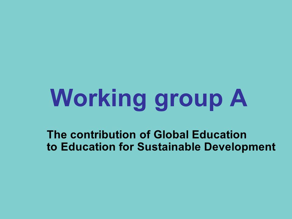 Working group A The contribution of Global Education to Education for Sustainable Development