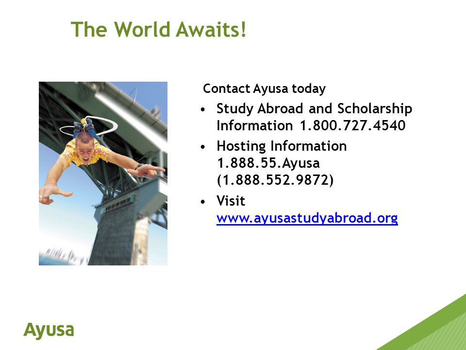 Contact Ayusa today Study Abroad and Scholarship Information Hosting Information Ayusa ( ) Visit     The World Awaits!