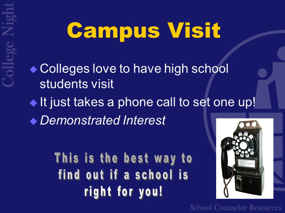 Campus Visit  Colleges love to have high school students visit  It just takes a phone call to set one up.