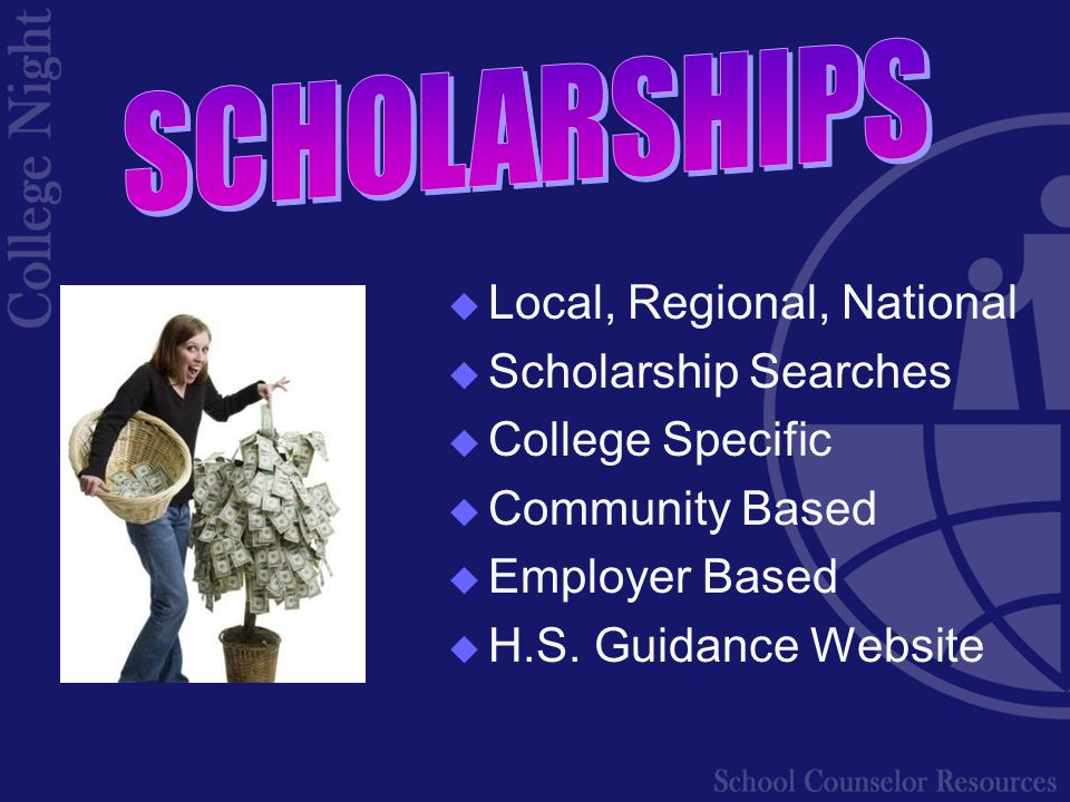  Local, Regional, National  Scholarship Searches  College Specific  Community Based  Employer Based  H.S.