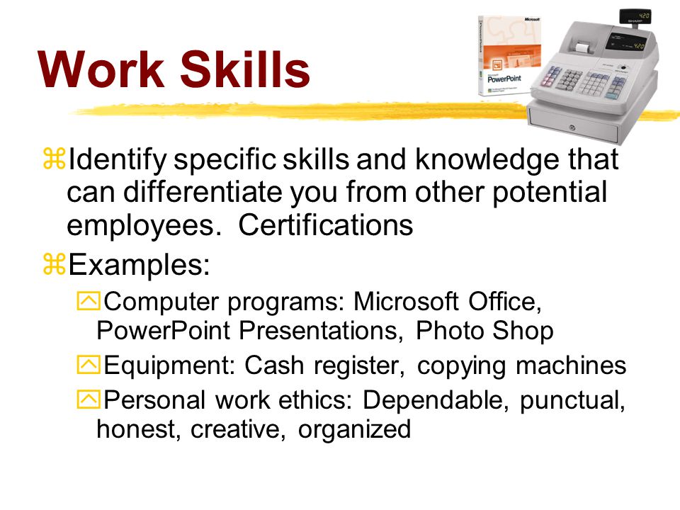 Work Skills  Identify specific skills and knowledge that can differentiate you from other potential employees.