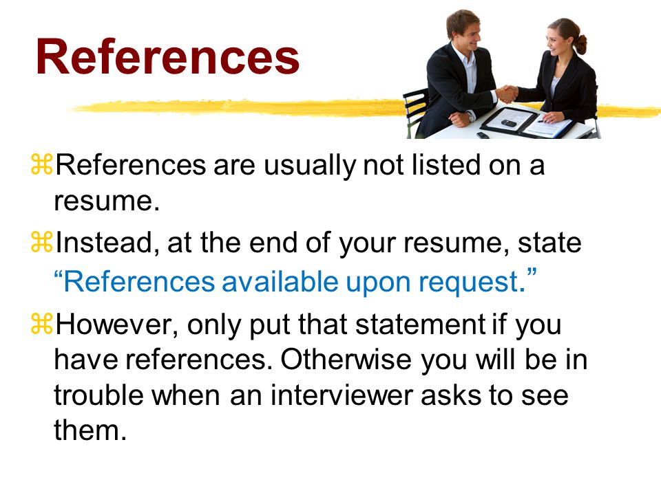 References  References are usually not listed on a resume.