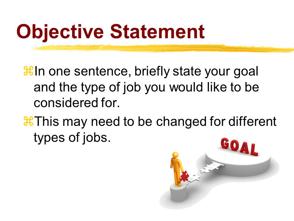 Objective Statement  In one sentence, briefly state your goal and the type of job you would like to be considered for.