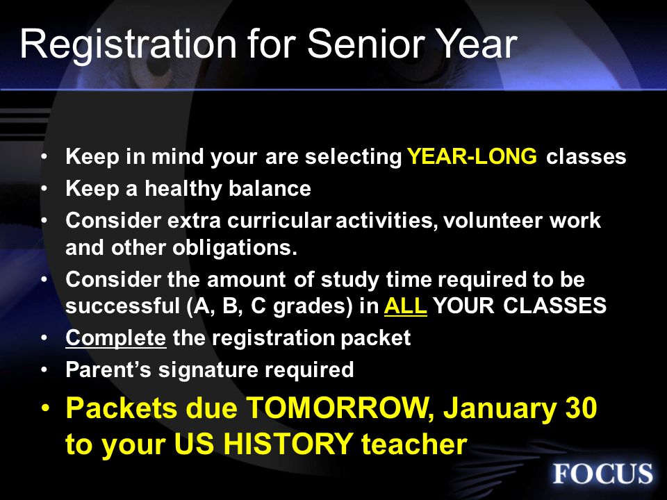 Registration for Senior Year Keep in mind your are selecting YEAR-LONG classes Keep a healthy balance Consider extra curricular activities, volunteer work and other obligations.
