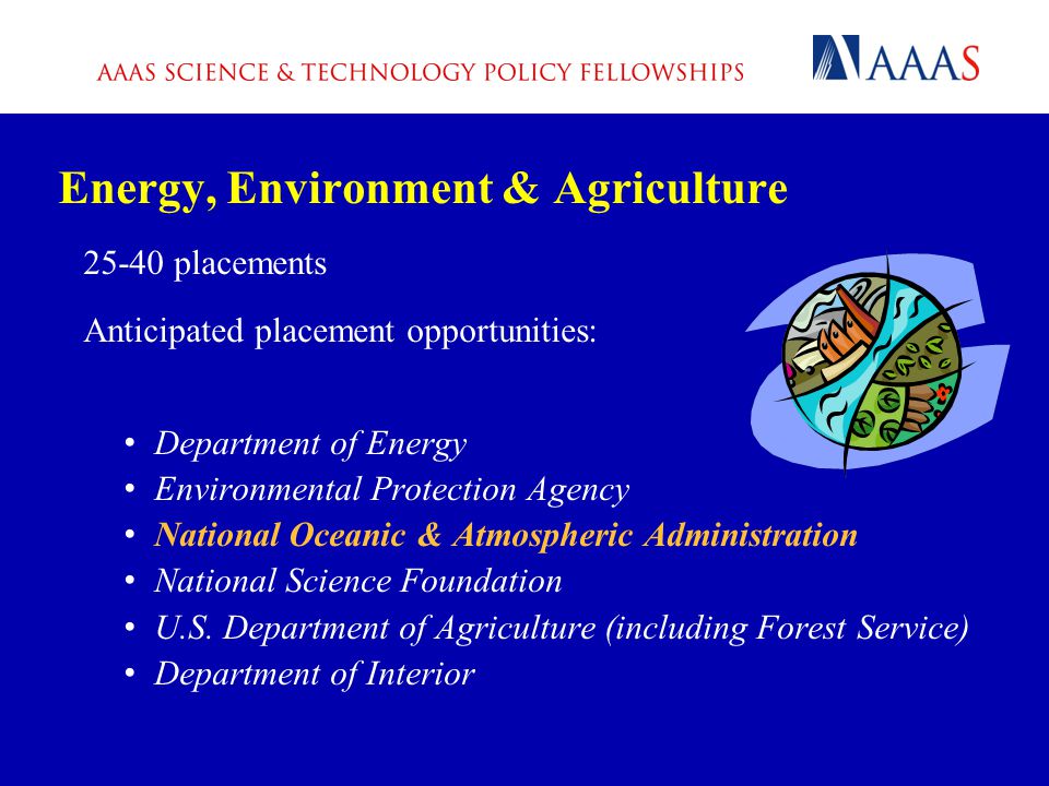 Energy, Environment & Agriculture placements Anticipated placement opportunities: Department of Energy Environmental Protection Agency National Oceanic & Atmospheric Administration National Science Foundation U.S.