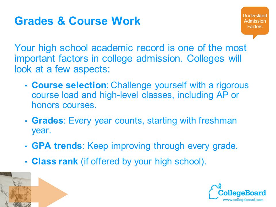 Grades & Course Work Your high school academic record is one of the most important factors in college admission.