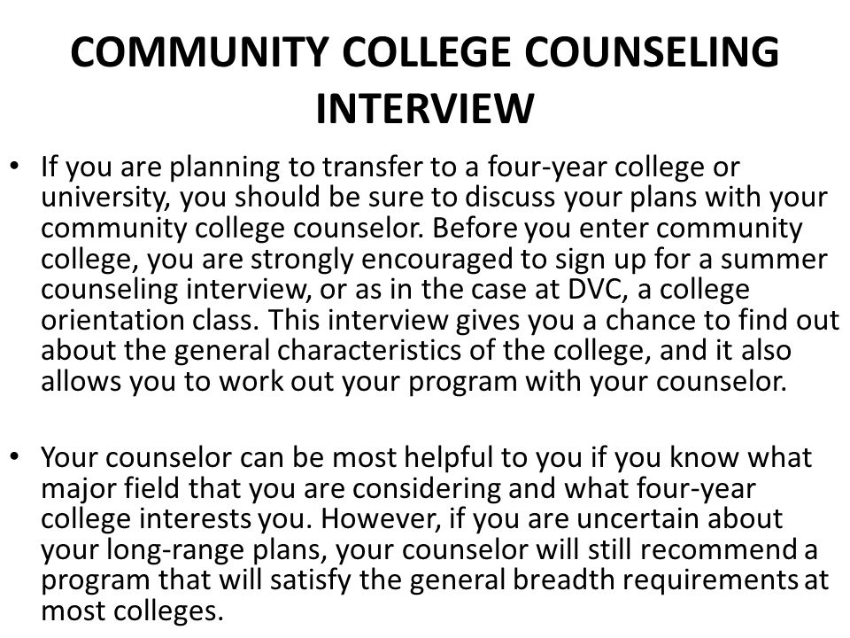 COMMUNITY COLLEGE COUNSELING INTERVIEW If you are planning to transfer to a four-year college or university, you should be sure to discuss your plans with your community college counselor.