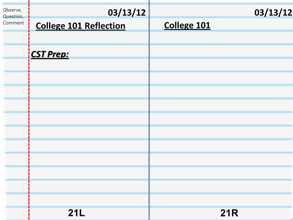 College R 21L 03/13/12 College 101 Reflection 03/13/12 Observe, Question, Comment CST Prep: