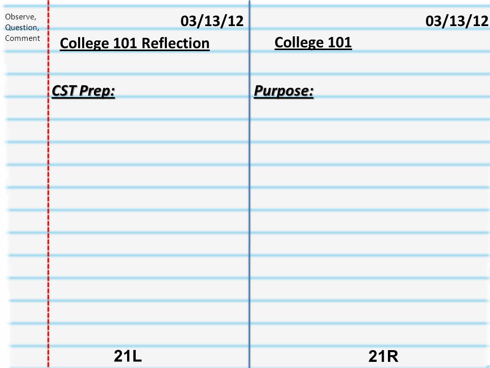 College R 21L 03/13/12 College 101 Reflection 03/13/12 Observe, Question, Comment CST Prep: Purpose: