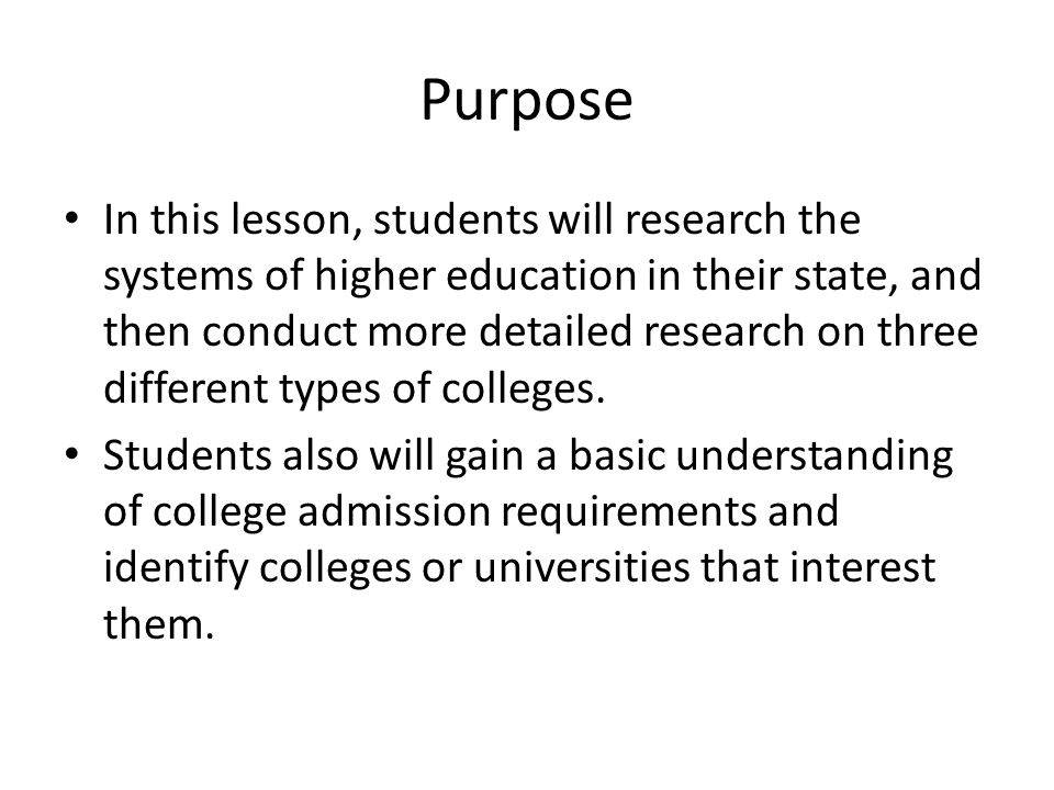 Purpose In this lesson, students will research the systems of higher education in their state, and then conduct more detailed research on three different types of colleges.