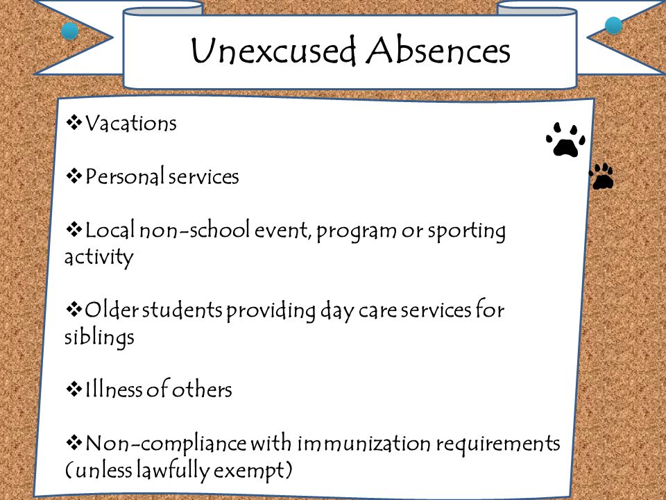  Vacations  Personal services  Local non-school event, program or sporting activity  Older students providing day care services for siblings  Illness of others  Non-compliance with immunization requirements (unless lawfully exempt)
