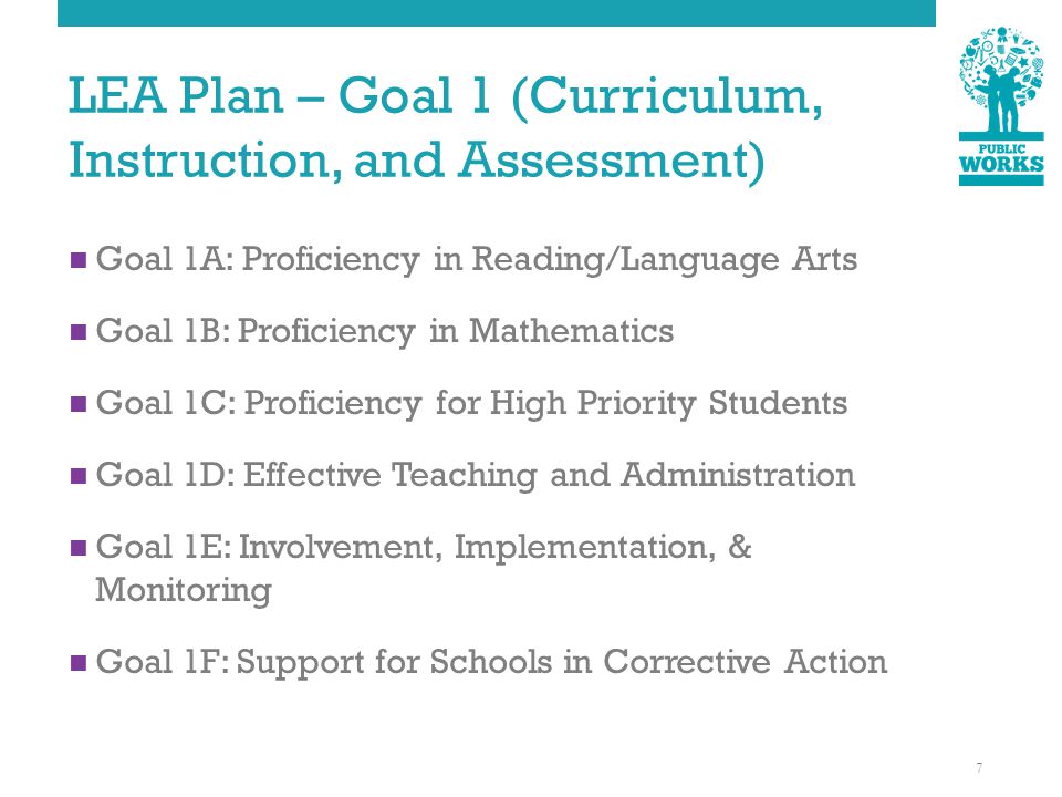 LEA Plan – Goal 1 (Curriculum, Instruction, and Assessment) Goal 1A: Proficiency in Reading/Language Arts Goal 1B: Proficiency in Mathematics Goal 1C: Proficiency for High Priority Students Goal 1D: Effective Teaching and Administration Goal 1E: Involvement, Implementation, & Monitoring Goal 1F: Support for Schools in Corrective Action 7