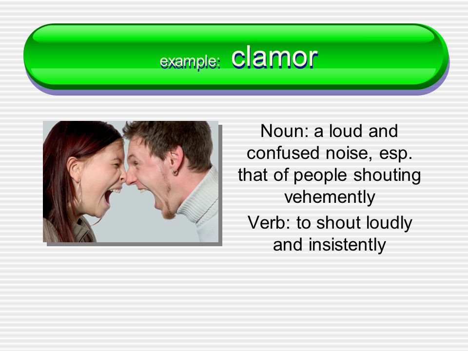 example: clamor Noun: a loud and confused noise, esp.