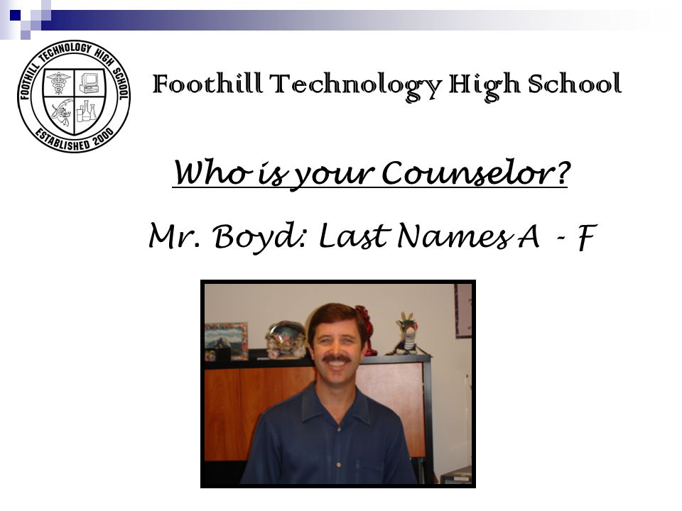 Foothill Technology High School Who is your Counselor Mr. Boyd: Last Names A - F
