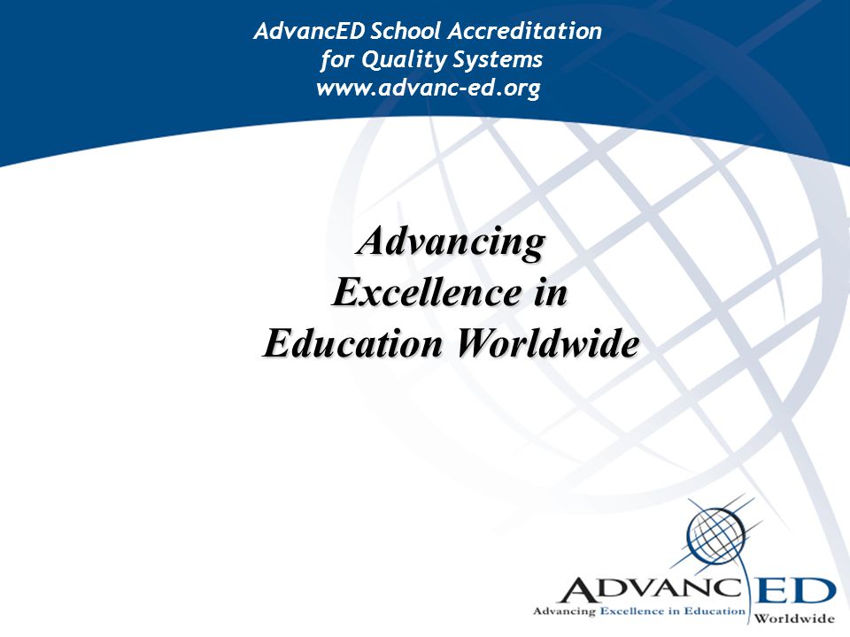 Advancing Excellence in Education Worldwide AdvancED School Accreditation for Quality Systems