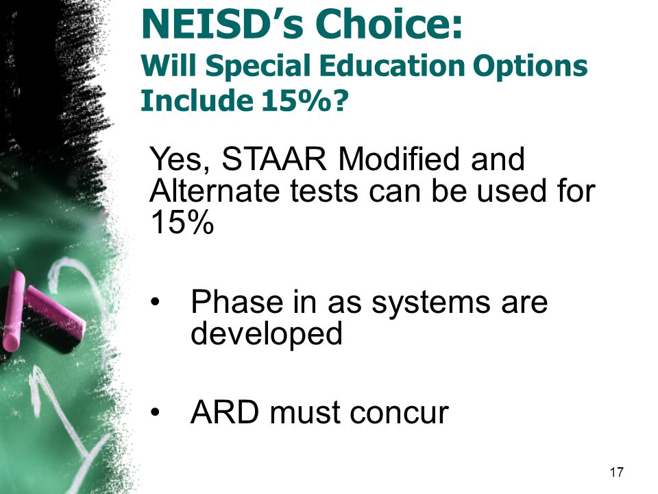 Yes, STAAR Modified and Alternate tests can be used for 15% Phase in as systems are developed ARD must concur NEISD’s Choice: Will Special Education Options Include 15%.