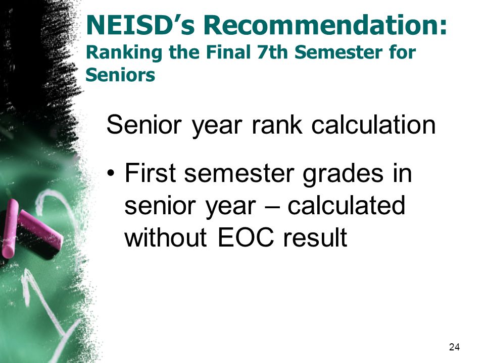 NEISD’s Recommendation: Ranking the Final 7th Semester for Seniors Senior year rank calculation First semester grades in senior year – calculated without EOC result 24