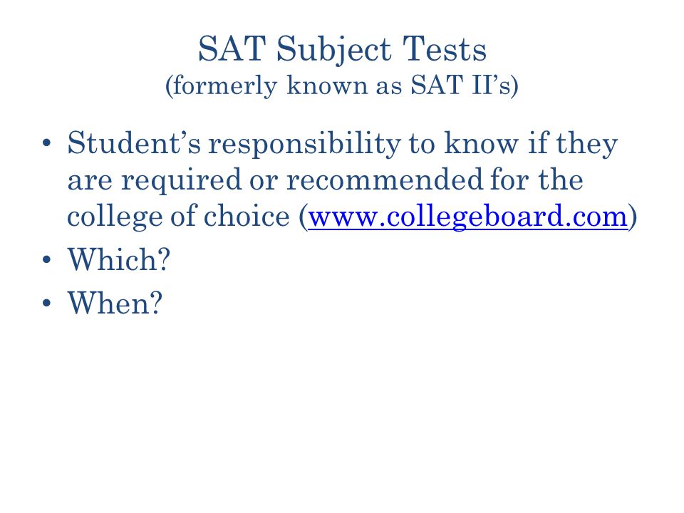 SAT Subject Tests (formerly known as SAT II’s) Student’s responsibility to know if they are required or recommended for the college of choice (  Which.