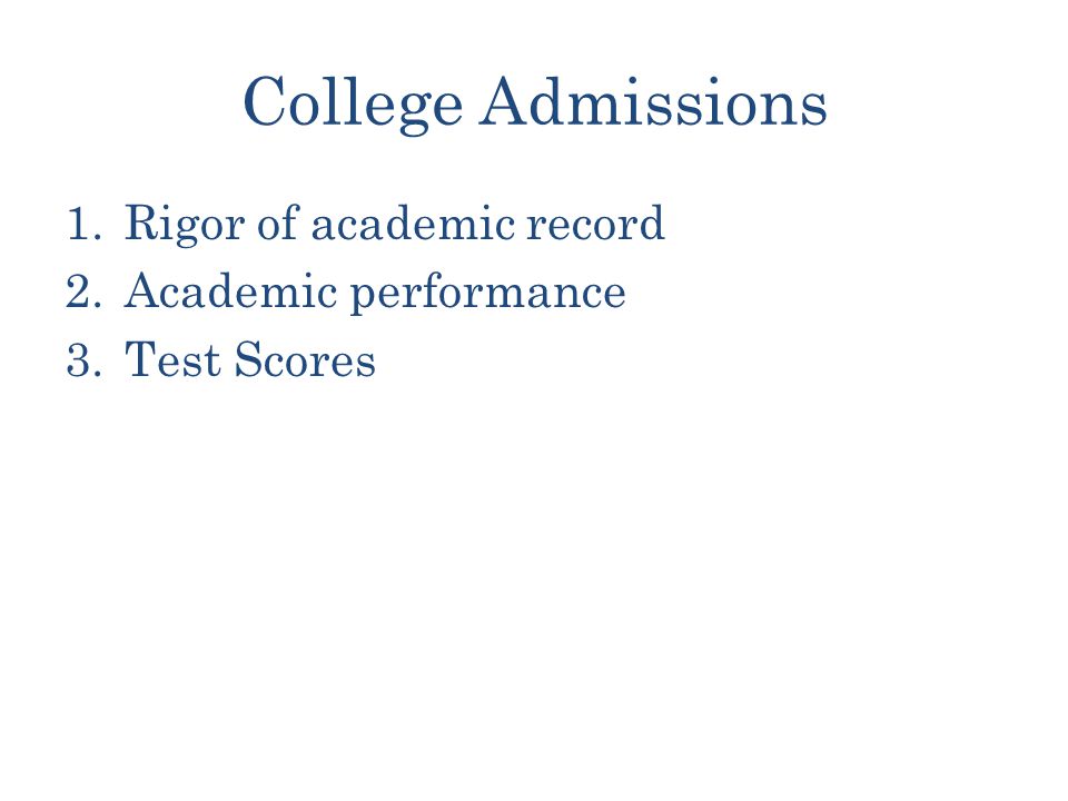 College Admissions 1.Rigor of academic record 2.Academic performance 3.Test Scores
