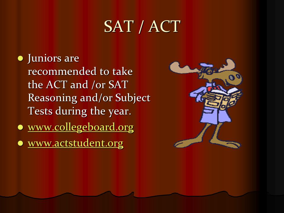 SAT / ACT Juniors are recommended to take the ACT and /or SAT Reasoning and/or Subject Tests during the year.