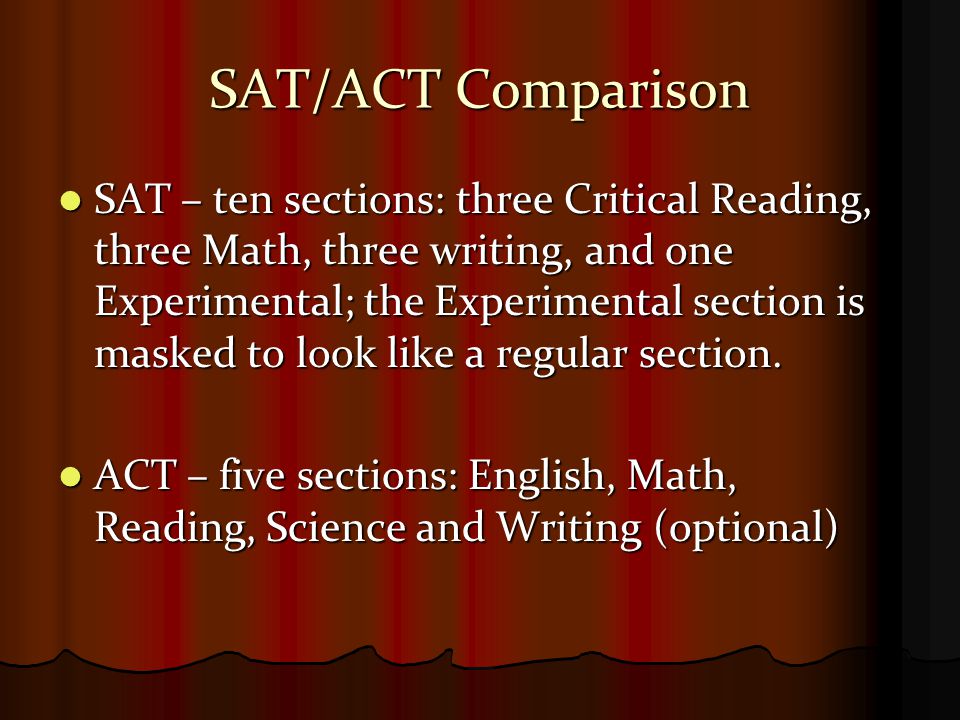SAT/ACT Comparison SAT – ten sections: three Critical Reading, three Math, three writing, and one Experimental; the Experimental section is masked to look like a regular section.