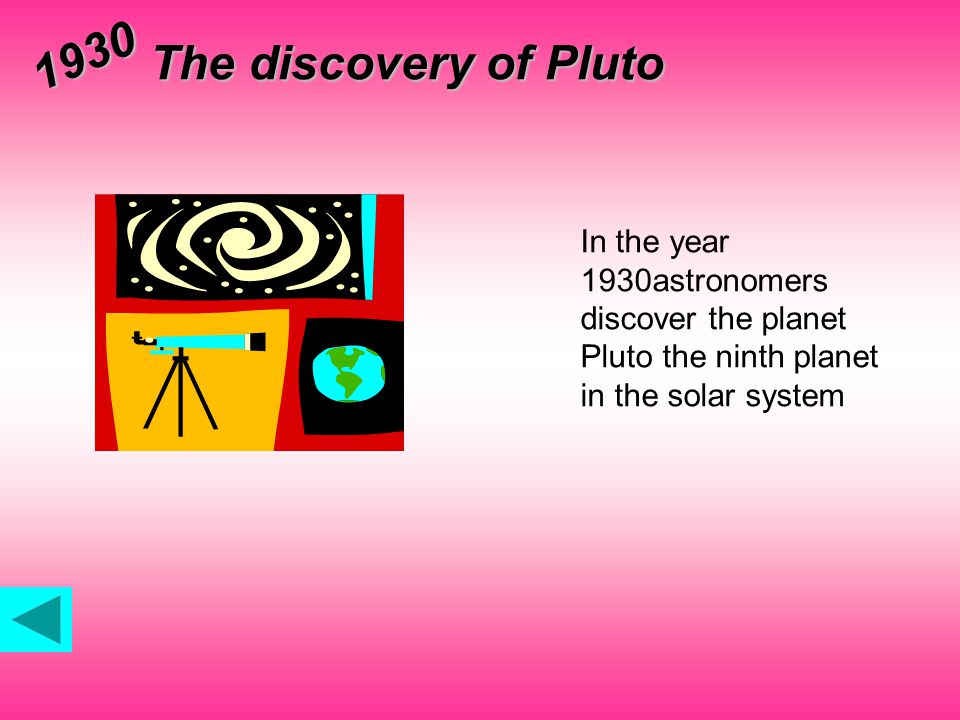 The discovery of Pluto 1930 In the year 1930astronomers discover the planet Pluto the ninth planet in the solar system