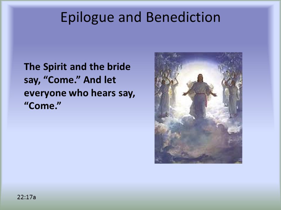 Epilogue and Benediction The Spirit and the bride say, Come. And let everyone who hears say, Come. 22:17a