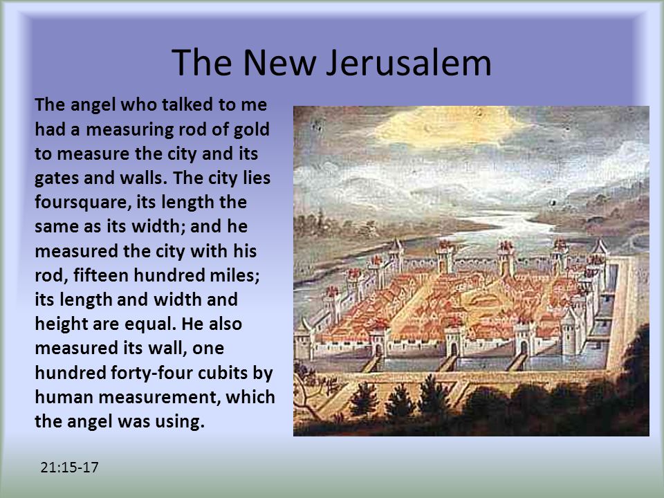 The New Jerusalem The angel who talked to me had a measuring rod of gold to measure the city and its gates and walls.