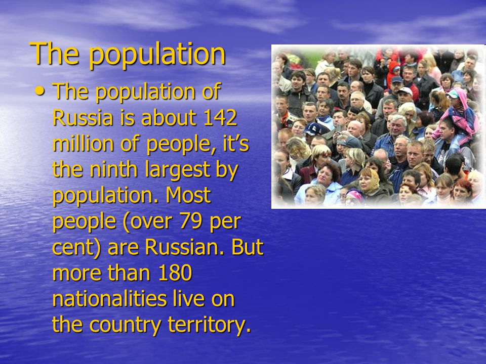 The population The population of Russia is about 142 million of people, it’s the ninth largest by population.