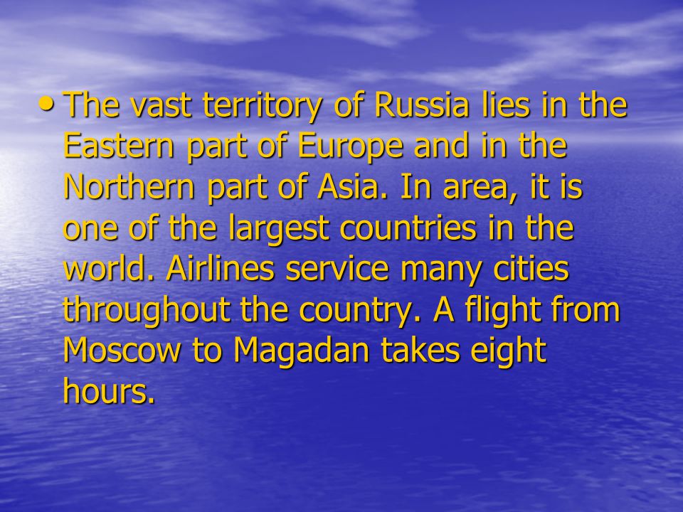 The vast territory of Russia lies in the Eastern part of Europe and in the Northern part of Asia.