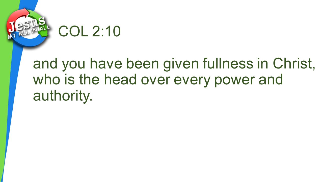 COL 2:10 and you have been given fullness in Christ, who is the head over every power and authority.