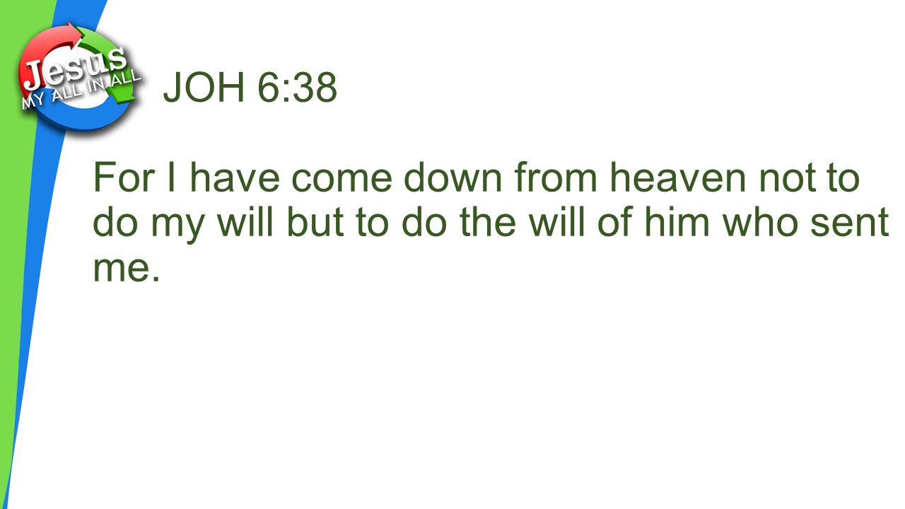 JOH 6:38 For I have come down from heaven not to do my will but to do the will of him who sent me.