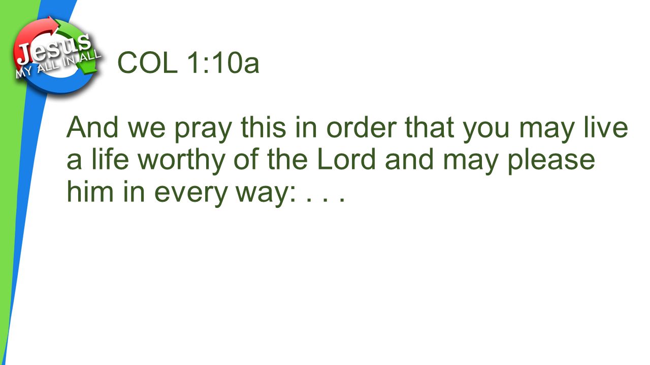 And we pray this in order that you may live a life worthy of the Lord and may please him in every way:...