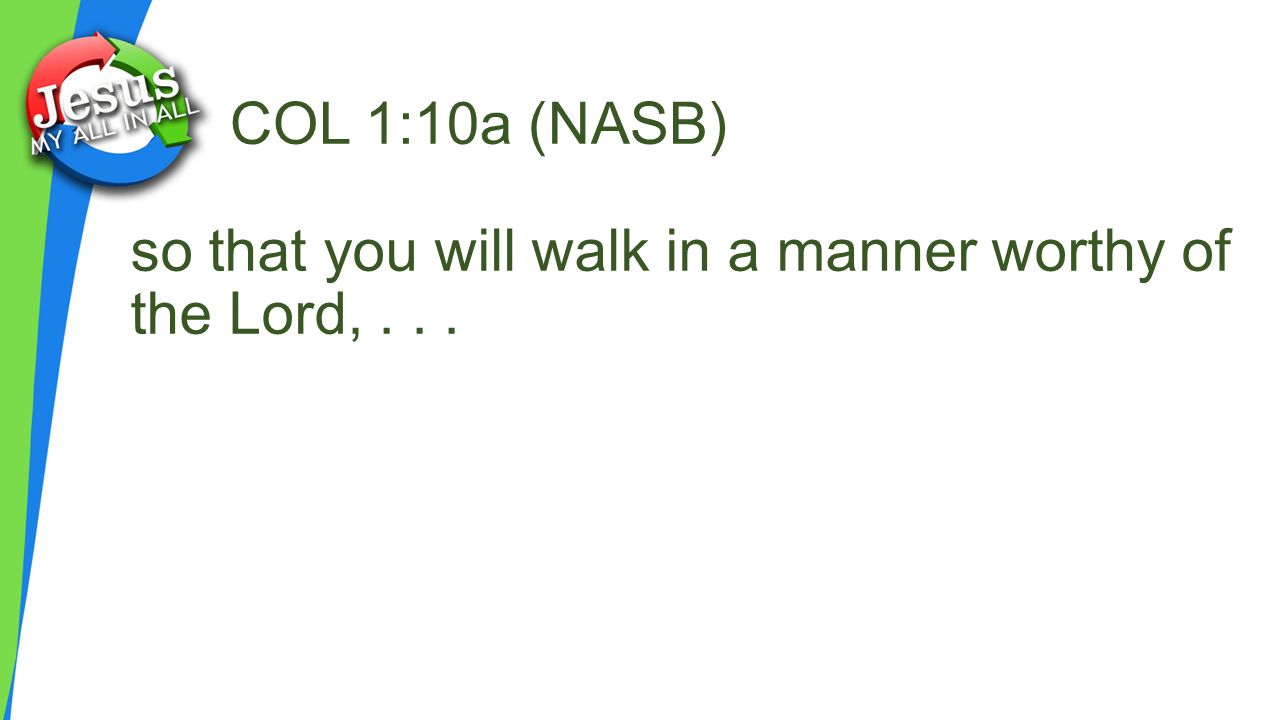 COL 1:10a (NASB) so that you will walk in a manner worthy of the Lord,...