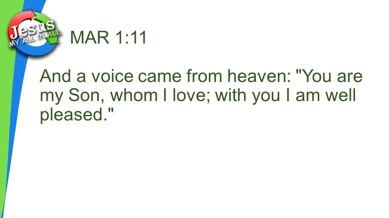 MAR 1:11 And a voice came from heaven: You are my Son, whom I love; with you I am well pleased.
