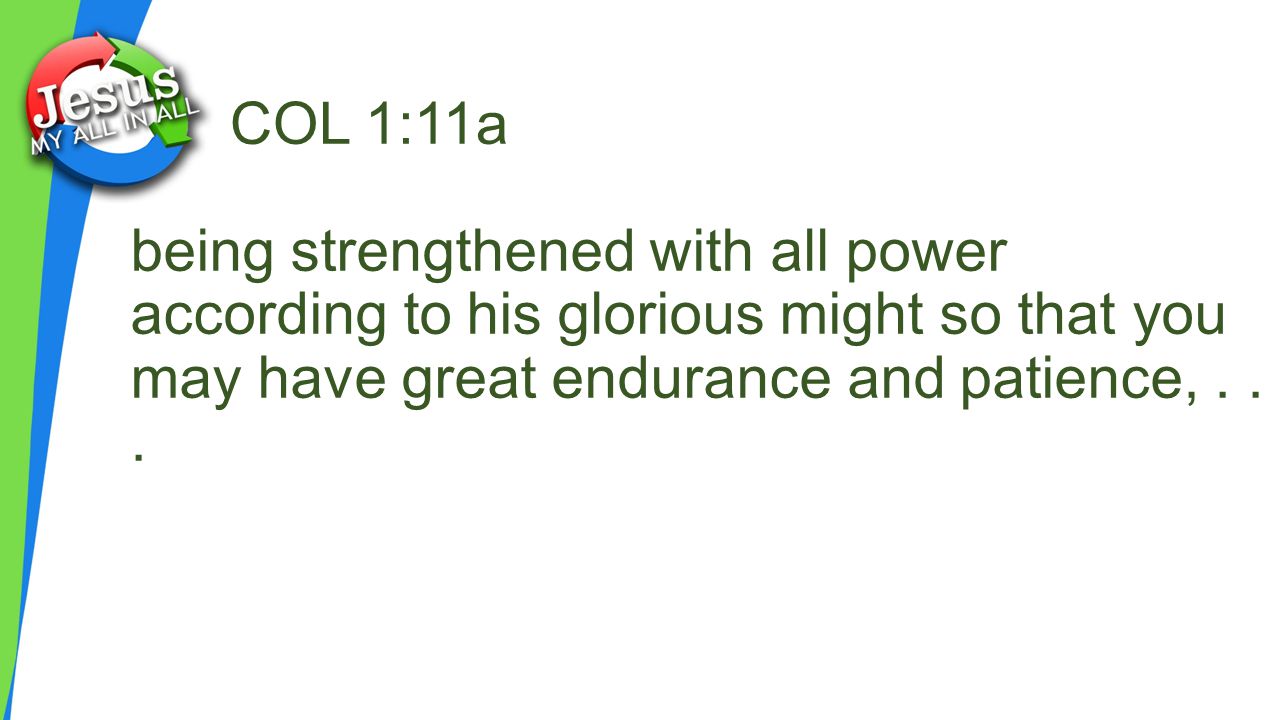 COL 1:11a being strengthened with all power according to his glorious might so that you may have great endurance and patience,...