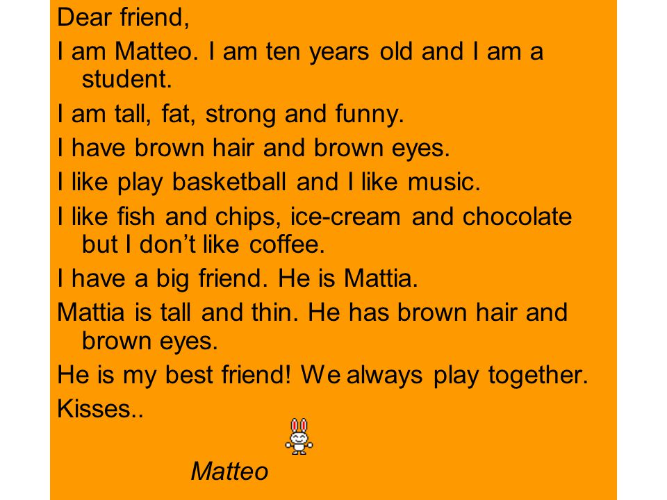 Dear friend, I am Matteo. I am ten years old and I am a student.