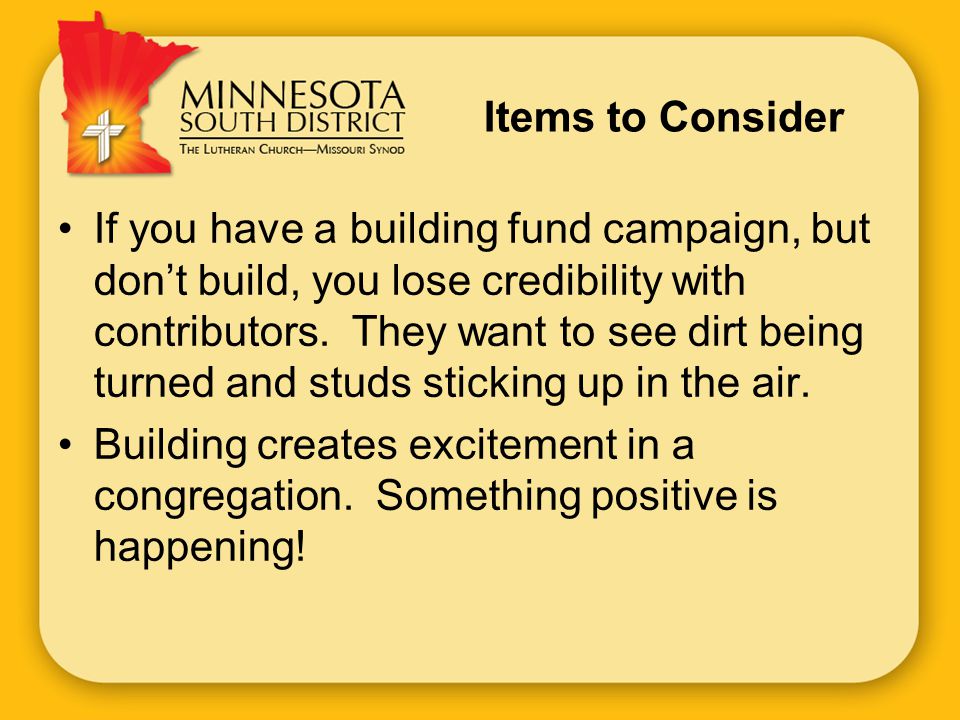 Items to Consider If you have a building fund campaign, but don’t build, you lose credibility with contributors.